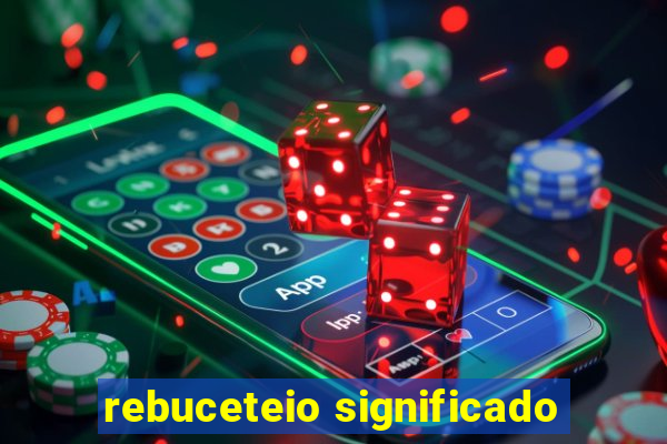 rebuceteio significado